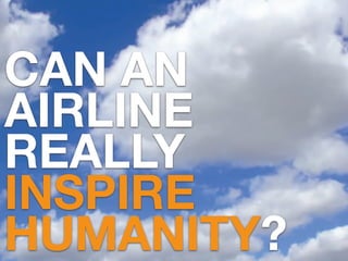 CAN AN
AIRLINE
REALLY
INSPIRE
HUMANITY?
 