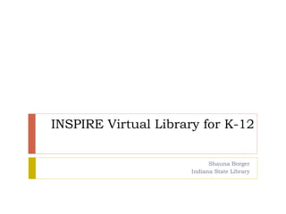 INSPIRE Virtual Library for K-12
Shauna Borger
Indiana State Library
 
