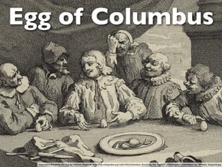 Egg of Columbus




  Columbus Breaking the Egg by William Hogarth http://en.wikipedia.org/wiki/File:Columbus_Breaking_the_Egg%27_(Christopher_Columbus)_by_William_Hogarth.jpg
 