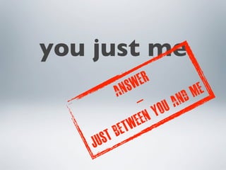 you just me
                SW ER
            A N             m e
                  - ou a nd
                    en y
               tw e
       st   Be
    Ju
 