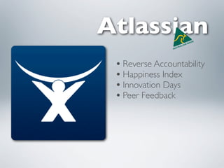 Atlassian
 • Reverse Accountability
 • Happiness Index
 • Innovation Days
 • Peer Feedback
 