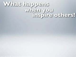 What happens
                                                             when you
                                                               inspire others!




Sasquatch music festival 2009 - Guy starts dance party http://youtu.be/GA8z7f7a2Pk
 