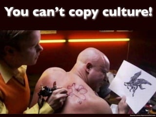 You can’t copy culture!




                   Source: www.shipmentoffail.com
 