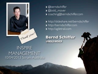 ‣ @berndschiffer
                             ‣ @bold_mover
                             ‣ coaching@berndschiffer.com
                             ‣ http://slideshare.net/berndschiffer
                             ‣ http://berndschiffer.com
                             ‣ http://agiletrail.com
                   yo u!
           h ank             Bernd Schiffer
          T


    INSPIRE
  MANAGEMENT
10/04/2013 Scrum Australia
 