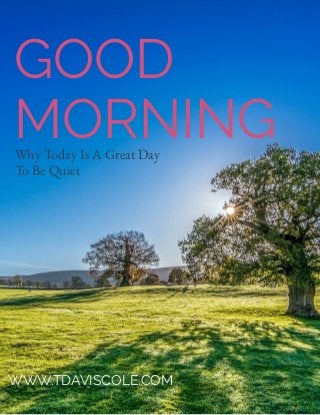 Why Today Is A Great Day
To Be Quiet
GOOD
MORNING
WWW.TDAVISCOLE.COM
 