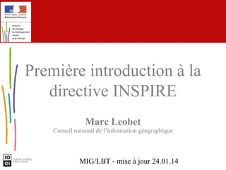 Première introduction à la
directive INSPIRE
Marc Leobet

Conseil national de l’information géographique

MIG/LBT - mise à jour 24.01.14

 