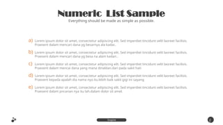 a) Lorem ipsum dolor sit amet, consectetur adipiscing elit. Sed imperdiet tincidunt velit laoreet facilisis.
Praesent dalam mencari dana yg besarnya ala kadar..
b) Lorem ipsum dolor sit amet, consectetur adipiscing elit. Sed imperdiet tincidunt velit laoreet facilisis.
Praesent dalam mencari dana yg besa na alam kadan..
c) Lorem ipsum dolor sit amet, consectetur adipiscing elit. Sed imperdiet tincidunt velit laoreet facilisis.
Praesent dalam mencai dana yang mana dinaldan.dari pada sakit hati
d) Lorem ipsum dolor sit amet, consectetur adipiscing elit. Sed imperdiet tincidunt velit laoreet facilisis.
Praesent kepada apalah dia nama nya itu.lebih baik sakit gigi ini sayang
e) Lorem ipsum dolor sit amet, consectetur adipiscing elit. Sed imperdiet tincidunt velit laoreet facilisis.
Praesent dalam pncarian nya itu lah.dalam dolor sit amel.
Numeric List Sample
Everything should be made as simple as possible.
2
5
Inspire
Presentation
 