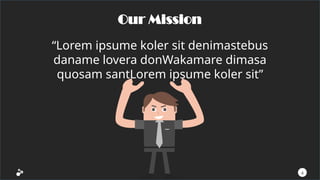 “Lorem ipsume koler sit denimastebus
daname lovera donWakamare dimasa
quosam santLorem ipsume koler sit”
Our Mission
4
 
