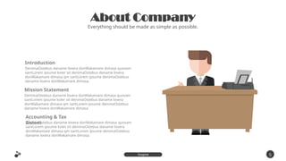 About Company
Everything should be made as simple as possible.
DenimaOstebus daname lovera donWakamare dimasa quosam
santLorem ipsume koler sit denimaOstebus daname lovera
donWakamare dimasa qm santLorem ipsume denimaOstebus
daname lovera donWakamare dimasa.
Introduction
DenimaOstebus daname lovera donWakamare dimasa quosam
santLorem ipsume koler sit denimaOstebus daname lovera
donWakamare dimasa qm santLorem ipsume denimaOstebus
daname lovera donWakamare dimasa.
Mission Statement
DenimaOstebus daname lovera donWakamare dimasa quosam
santLorem ipsume koler sit denimaOstebus daname lovera
donWakamare dimasa qm santLorem ipsume denimaOstebus
daname lovera donWakamare dimasa.
Accounting & Tax
Sistem
5
Inspire
Presentation
 