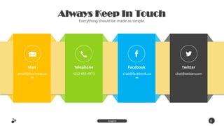 Always Keep In Touch
Everything should be made as simple.
Mail
email@business.co
m
Telephone
+212 483 4973
Facebook
chat@facebook.co
m
Twitter
chat@twitter.com
9
9
Inspire
Presentation
 