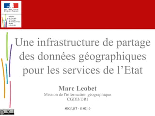 Marc Leobet Mission de l'information géographique CGDD/DRI Une infrastructure de partage des données géographiques pour les services de l’Etat 