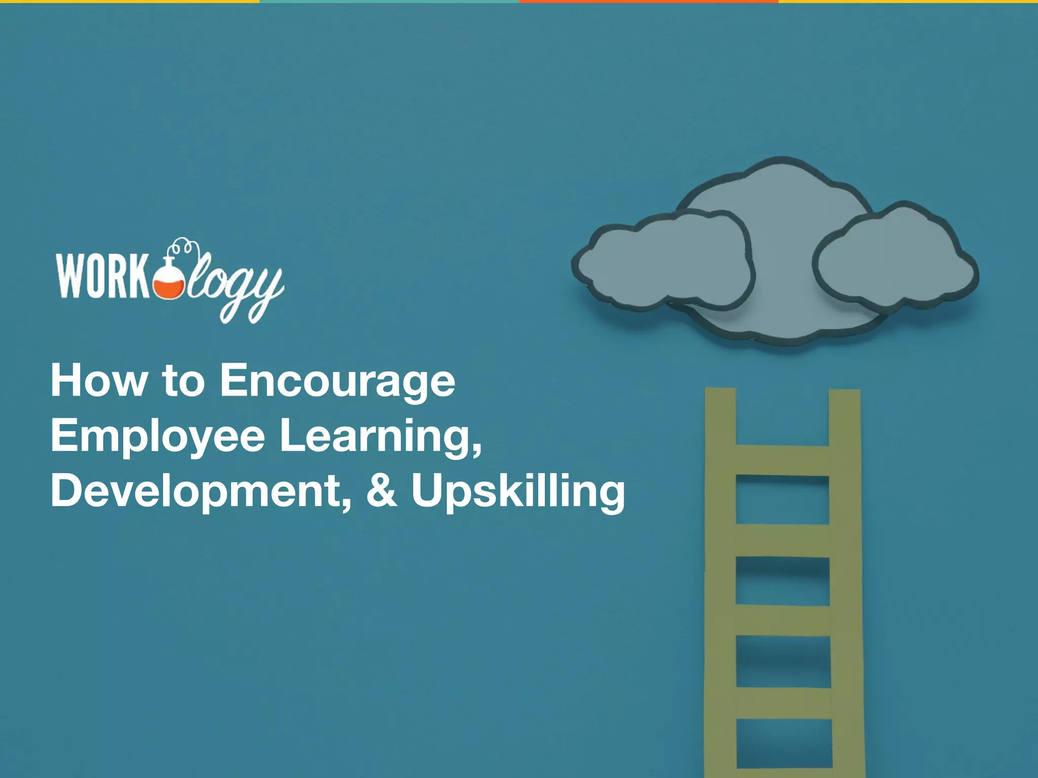 How to Encourage
Employee Learning,
Development, & Upskilling
 