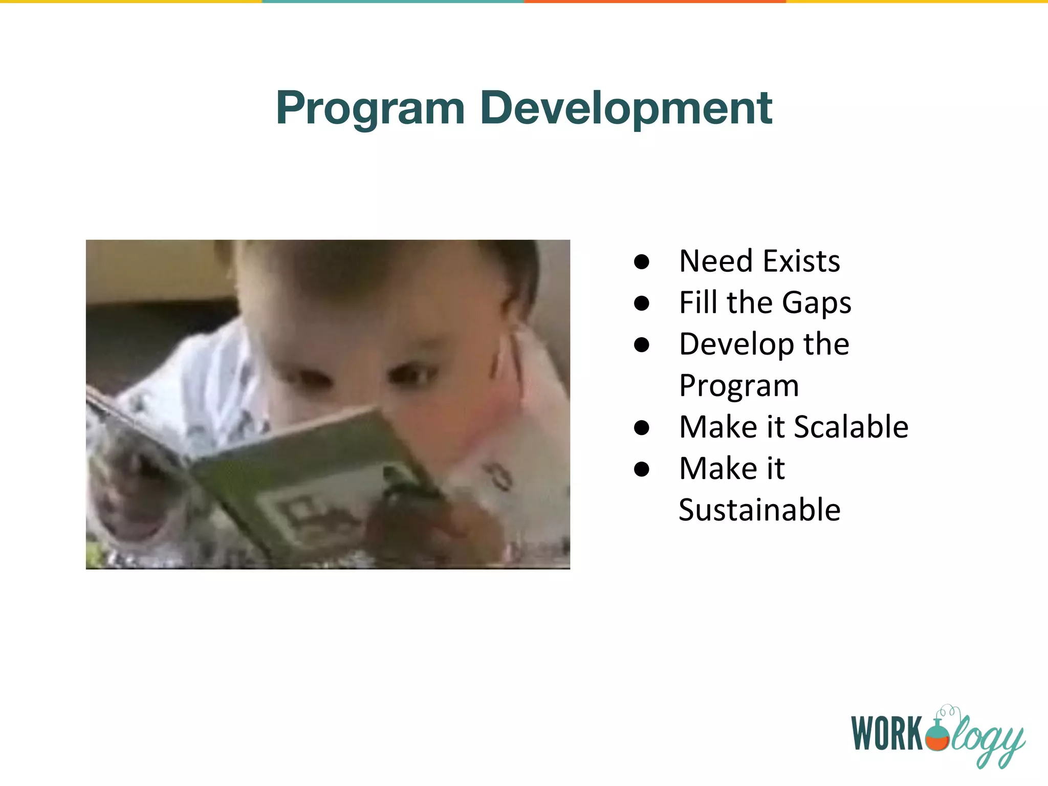 Program Development
● Need Exists
● Fill the Gaps
● Develop the
Program
● Make it Scalable
● Make it
Sustainable
 