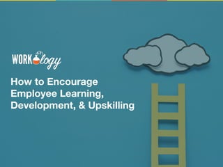How to Encourage
Employee Learning,
Development, & Upskilling
 