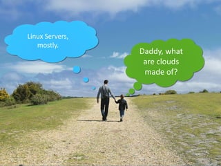 Daddy, what
are clouds
made of?
Linux Servers,
mostly.
 