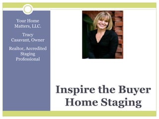 Inspire the Buyer Home Staging  Your Home Matters, LLC.  Tracy Casavant, Owner  Realtor, Accredited Staging Professional 