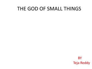 THE GOD OF SMALL THINGS
BY
Teja Reddy
 
