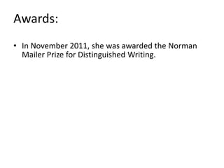 Awards:
• In November 2011, she was awarded the Norman
Mailer Prize for Distinguished Writing.
 