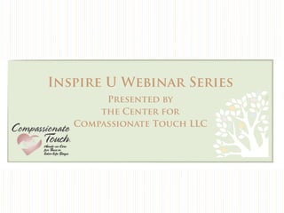 Inspire U Webinar Series
        Presented by
       the Center for
   Compassionate Touch LLC
 