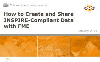 This webinar is being recorded

How to Create and Share
INSPIRE-Compliant Data
with FME
January 2014

 