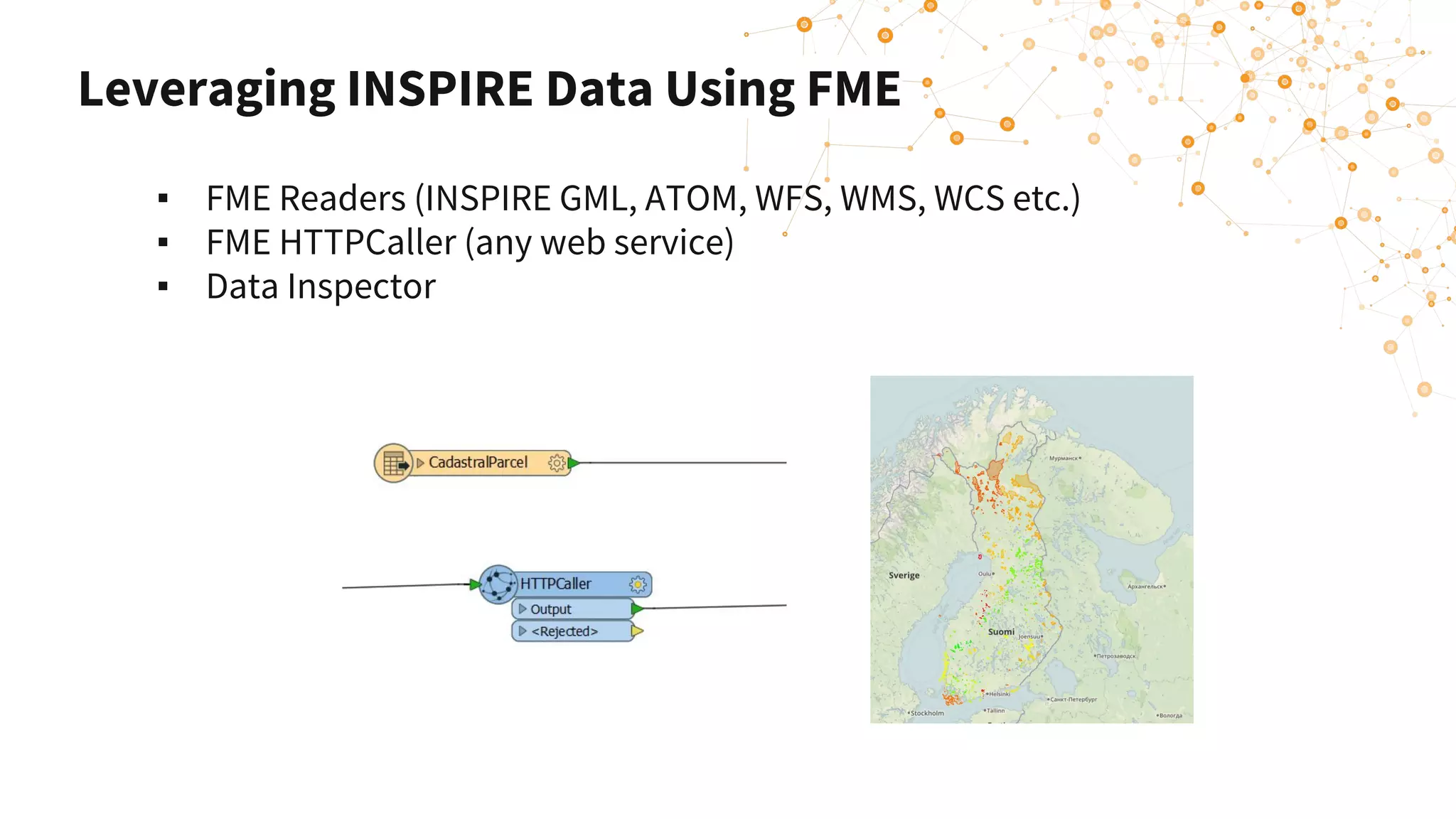 Leveraging INSPIRE Data Using FME
▪ FME Readers (INSPIRE GML, ATOM, WFS, WMS, WCS etc.)
▪ FME HTTPCaller (any web service)
▪ Data Inspector
 