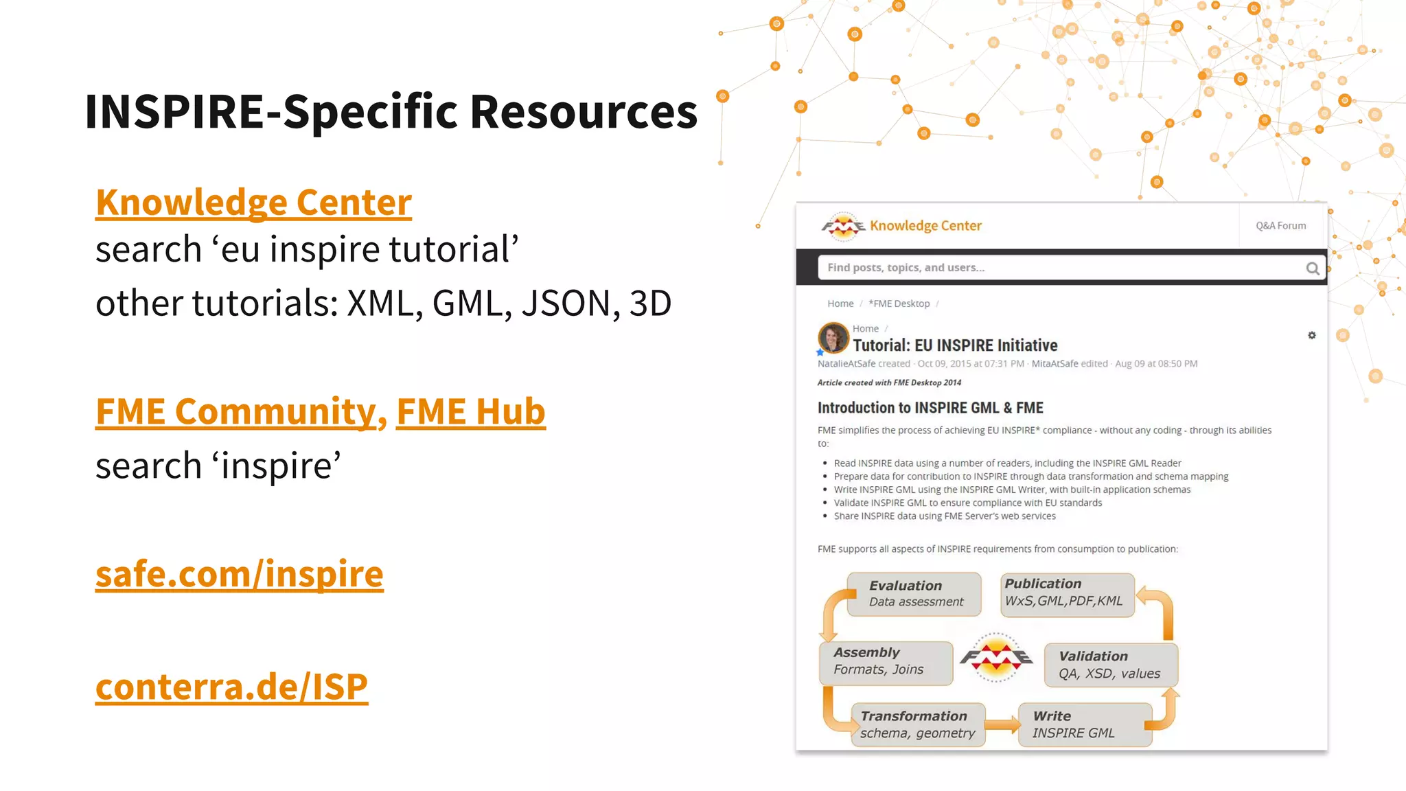Knowledge Center
search ‘eu inspire tutorial’
other tutorials: XML, GML, JSON, 3D
FME Community, FME Hub
search ‘inspire’
safe.com/inspire
conterra.de/ISP
INSPIRE-Specific Resources
 
