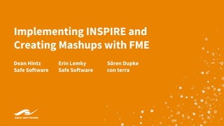 Implementing INSPIRE and
Creating Mashups with FME
Dean Hintz
Safe Software
Sören Dupke
con terra
Erin Lemky
Safe Software
 