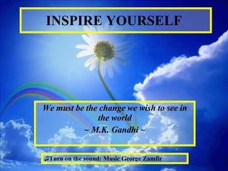 INSPIRE YOURSELF   We must be the change we wish to see in the world ~ M.K.   Gandhi ~ ,[object Object]