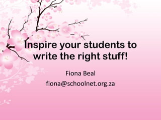 Inspire your students to
  write the right stuff!
          Fiona Beal
    fiona@schoolnet.org.za
 