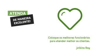 Coloque os melhores funcionários
para atender melhor os clientes.
Jutkins Roy
ATENDA
 