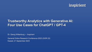 Trustworthy Analytics with Generative AI:
Four Use Cases for ChatGPT / GPT-4
Dr. Georg Wittenburg ▪ Inspirient
General Online Research Conference 2023 (GOR 23)
Kassel, 21 September 2023
 