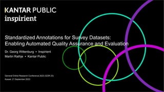 Standardized Annotations for Survey Datasets:
Enabling Automated Quality Assurance and Evaluation
Dr. Georg Wittenburg ▪ Inspirient
Martin Rathje ▪ Kantar Public
General Online Research Conference 2023 (GOR 23)
Kassel, 21 September 2023
 