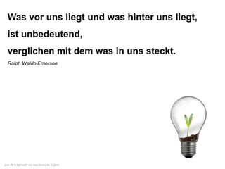 Was vor uns liegt und was hinter uns liegt,
ist unbedeutend,
verglichen mit dem was in uns steckt.
Ralph Waldo Emerson

„new life in light bulb“ von www.fotolia.de/ © 2jenn

 