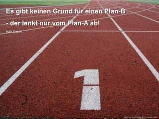 Es gibt keinen Grund für einen Plan-B
- der lenkt nur vom Plan-A ab!
Will Smith

„start“ von www.fotolia.de/ © Andreas Koch

 