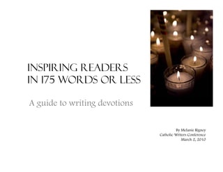 Inspiring Readers
in 175 Words or Less
A guide to writing devotions
By Melanie Rigney
Catholic Writers Conference
March 2 2010March 2, 2010
 