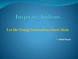 Let the Young Generations know them
- Suhail Haque
 