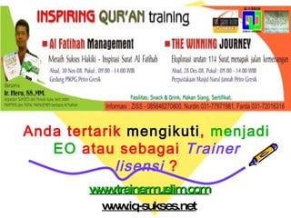 www.trainermuslim.com www.iq-sukses.net Anda tertarik  mengikuti ,  menjadi EO  atau sebagai  Trainer lisensi  ? 