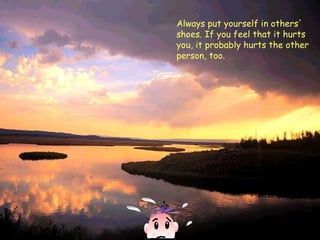 Always put yourself in others' shoes. If you feel that it hurts you, it probably hurts the other person, too.   