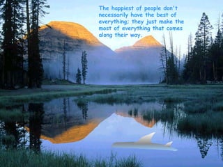 The happiest of people don't necessarily have the best of everything; they just make the most of everything that comes along their way.   