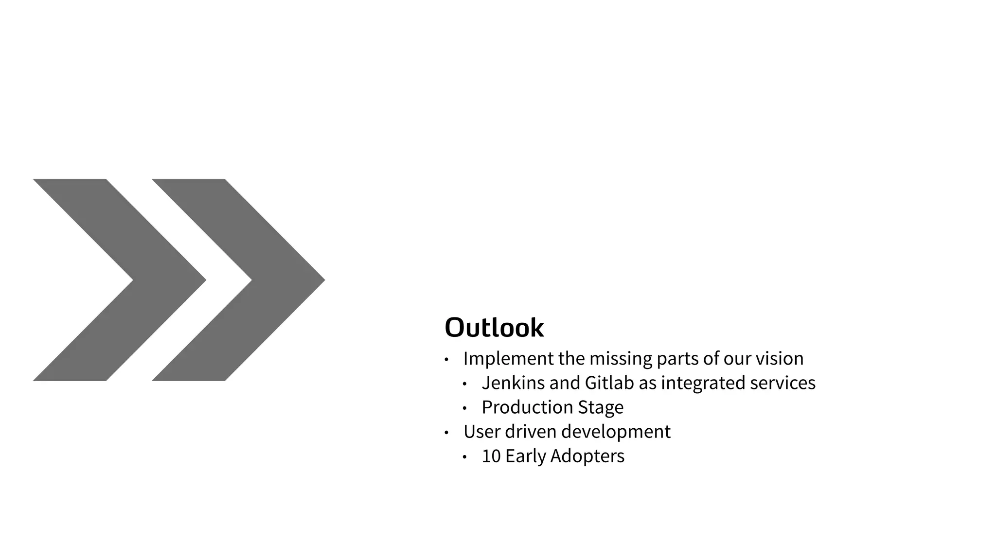 Outlook
• Implement the missing parts of our vision
• Jenkins and Gitlab as integrated services
• Production Stage
• User driven development
• 10 Early Adopters
 