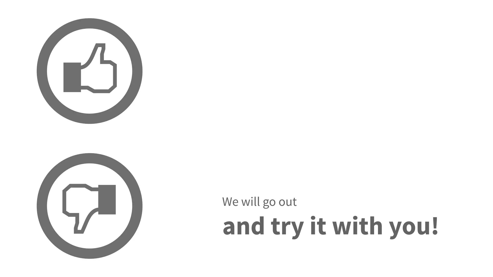 We will go out
and try it with you!
 