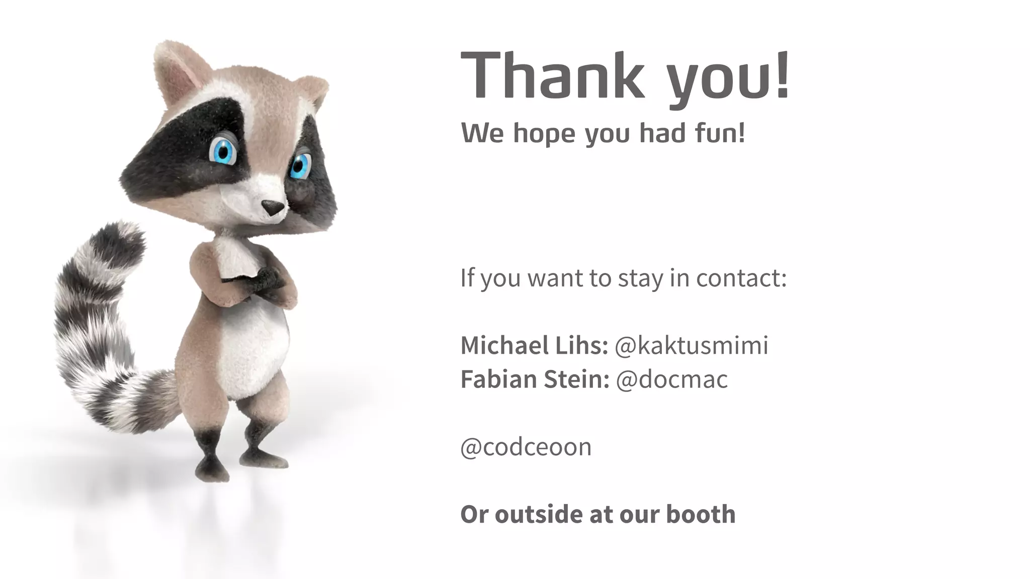Thank you!
We hope you had fun!
If you want to stay in contact:
Michael Lihs: @kaktusmimi
Fabian Stein: @docmac
@codceoon
Or outside at our booth
 