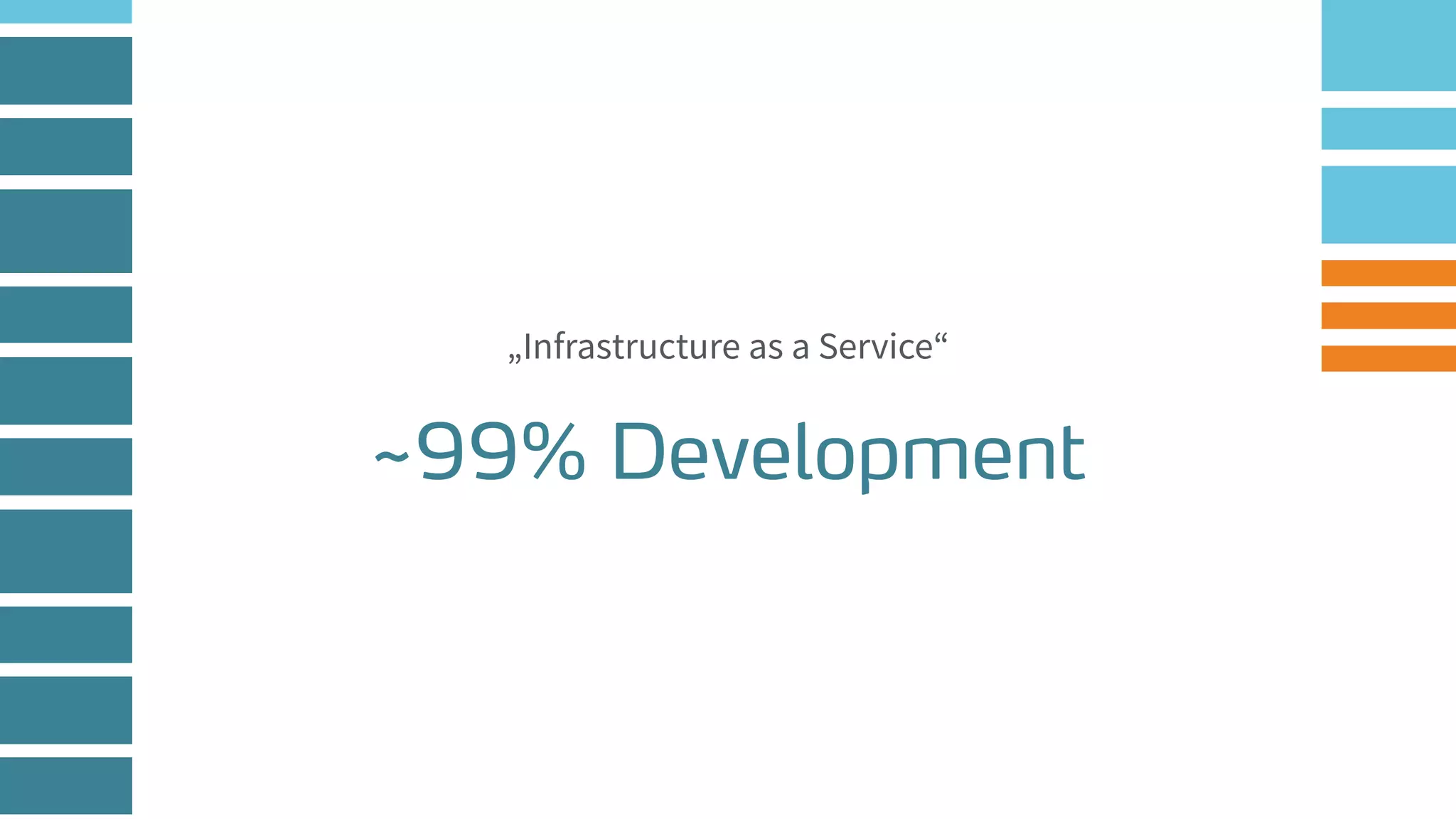 „Infrastructure as a Service“
~99% Development
 