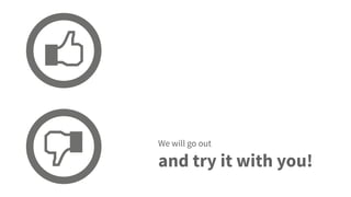 We will go out
and try it with you!
 