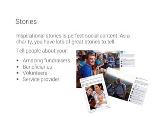 Stories
Inspirational stories is perfect social content. As a
charity, you have lots of great stories to tell. 
Tell peopl...