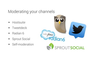 Moderating your channels
§  Hootsuite
§  Tweetdeck
§  Radian 6
§  Sprout Social
§  Self-moderation
 
