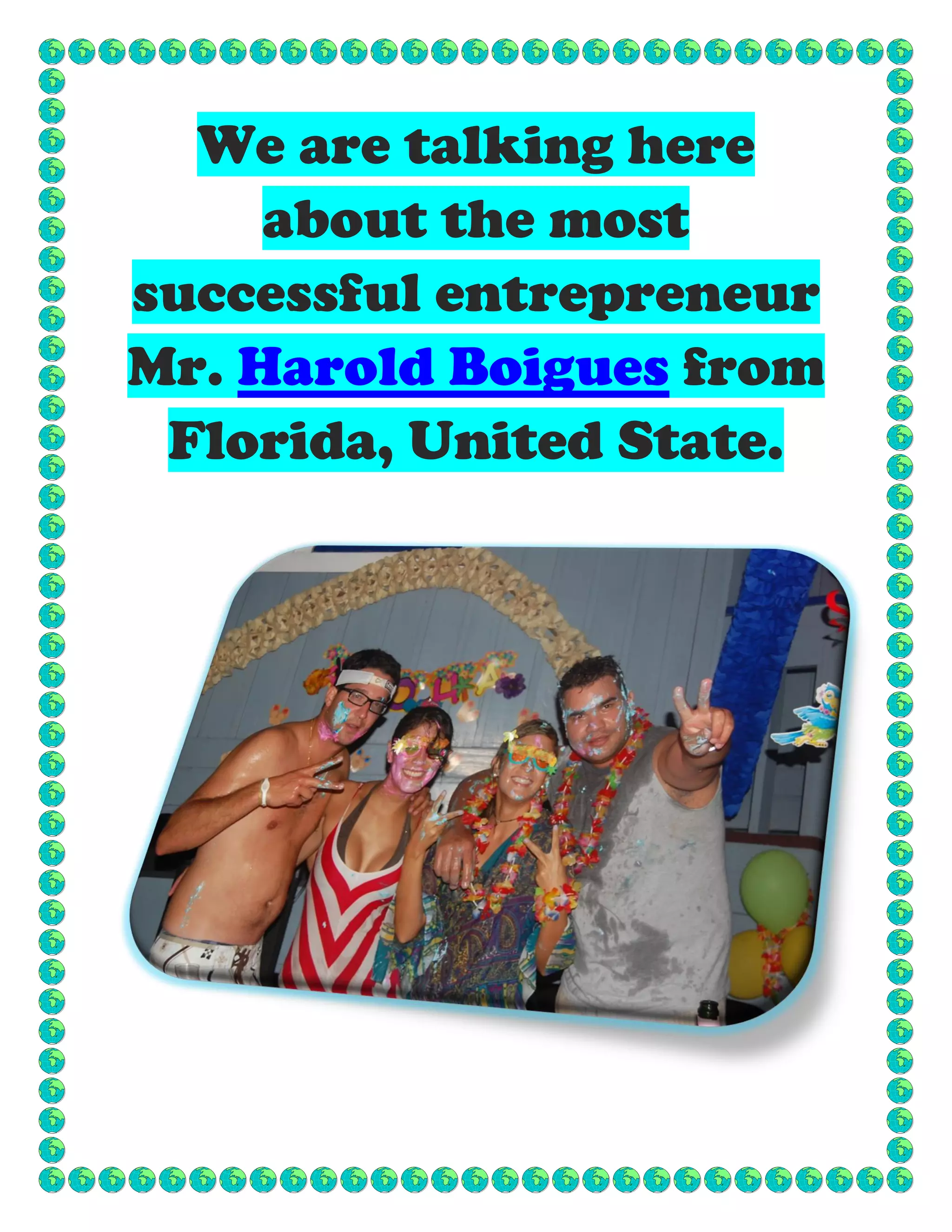 We are talking here
about the most
successful entrepreneur
Mr. Harold Boigues from
Florida, United State.