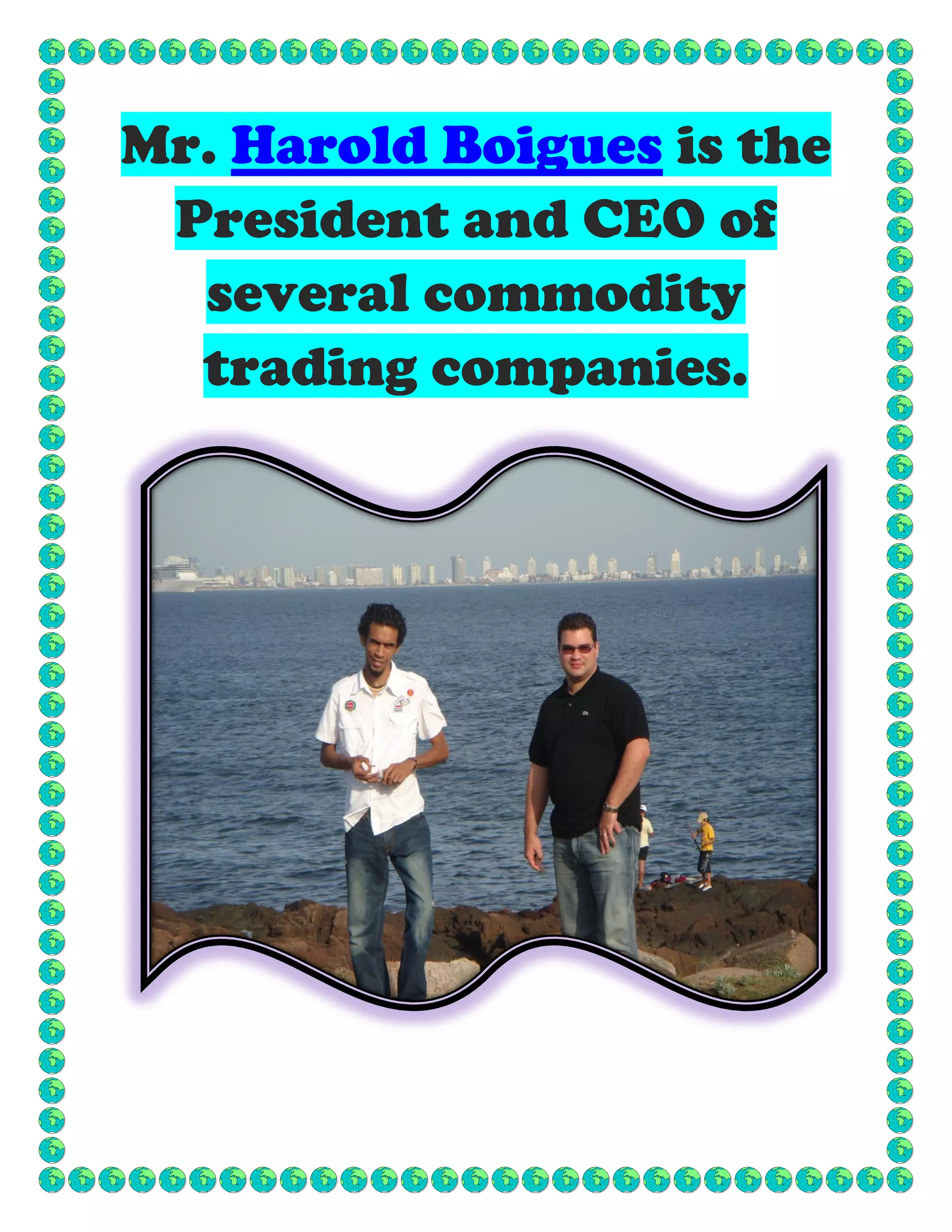 Mr. Harold Boigues is the
President and CEO of
several commodity
trading companies.