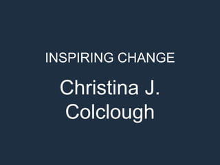 INSPIRING CHANGE
Christina J.
Colclough
 