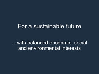 For a sustainable future
…with balanced economic, social
and environmental interests
 